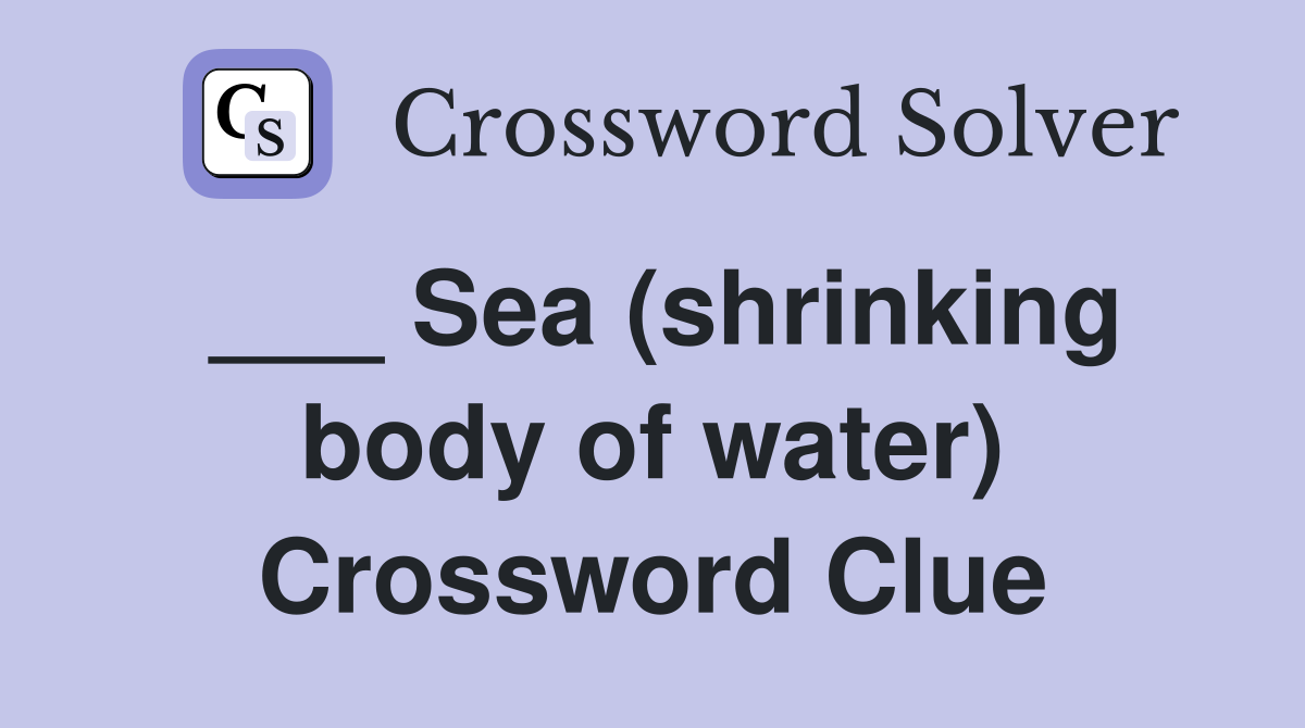 ___ Sea (shrinking body of water) Crossword Clue