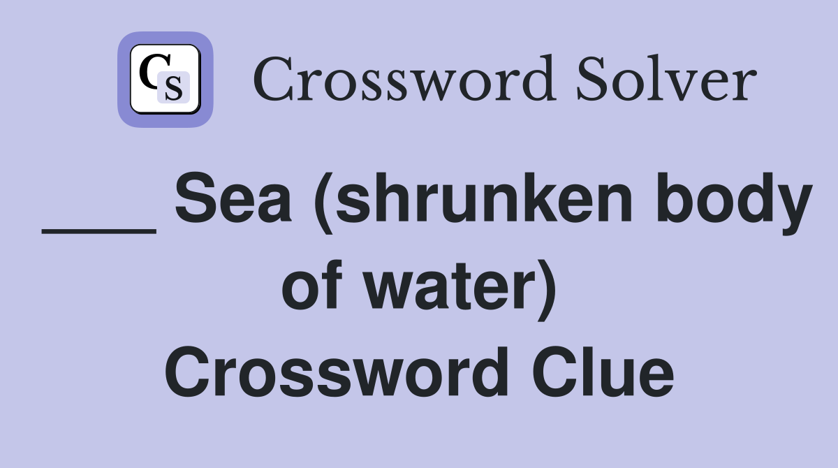 ___ Sea (shrunken body of water) Crossword Clue