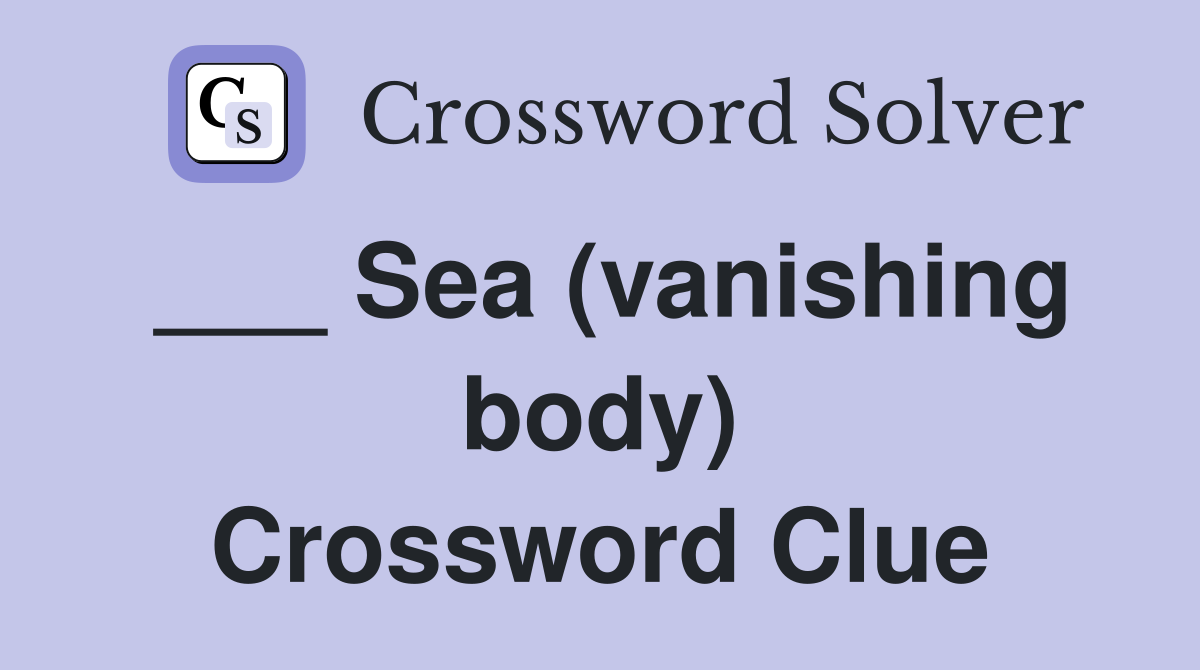 ___ Sea (vanishing body) Crossword Clue