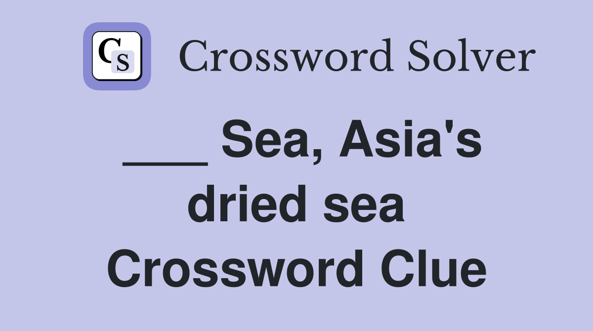 ___ Sea, Asia's dried sea Crossword Clue
