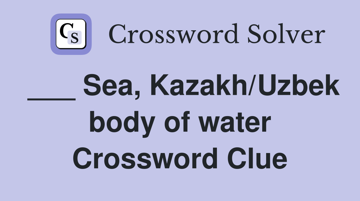 ___ Sea, Kazakh/Uzbek body of water Crossword Clue