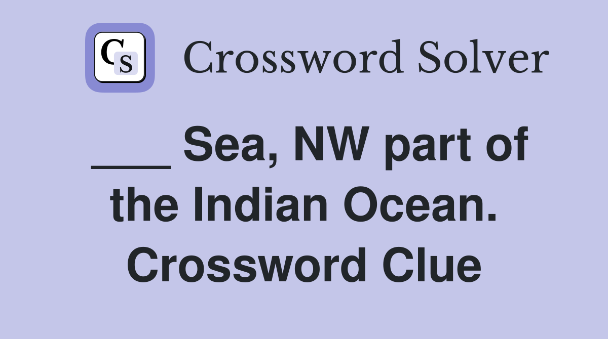 ___ Sea, NW part of the Indian Ocean. Crossword Clue