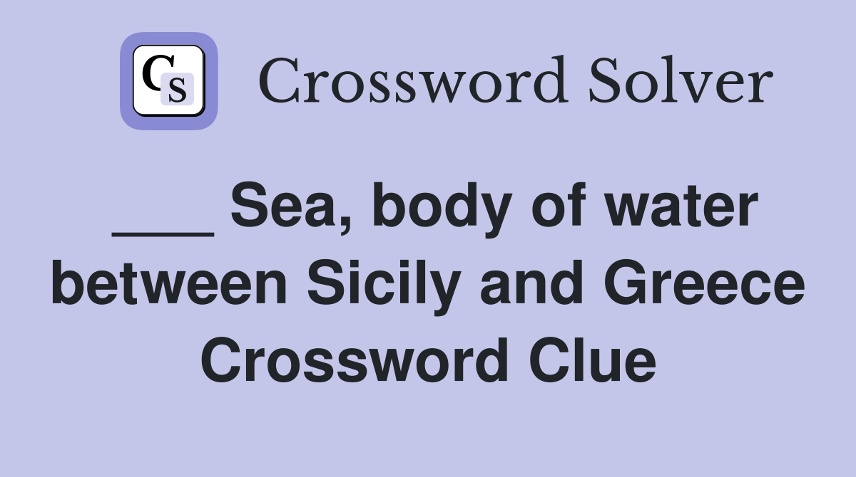 ___ Sea, body of water between Sicily and Greece Crossword Clue