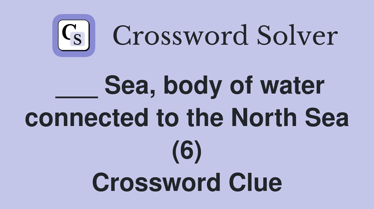 ___ Sea, body of water connected to the North Sea (6) Crossword Clue