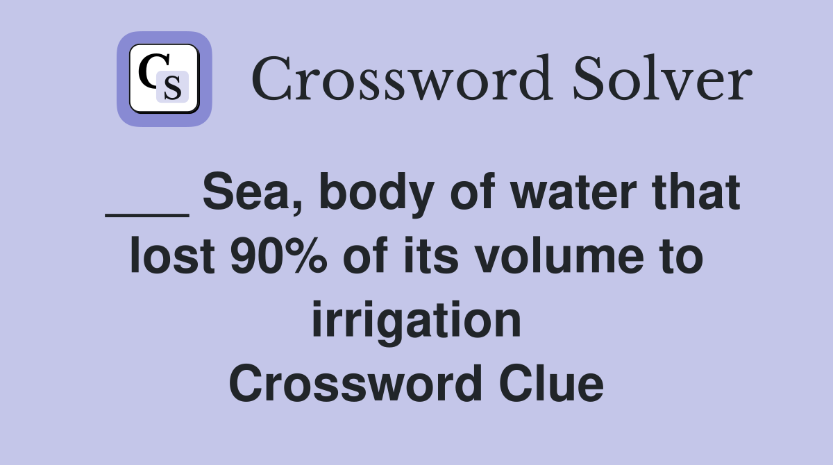 ___ Sea, body of water that lost 90% of its volume to irrigation Crossword Clue
