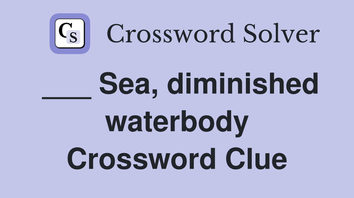 ___ Sea, diminished waterbody Crossword Clue