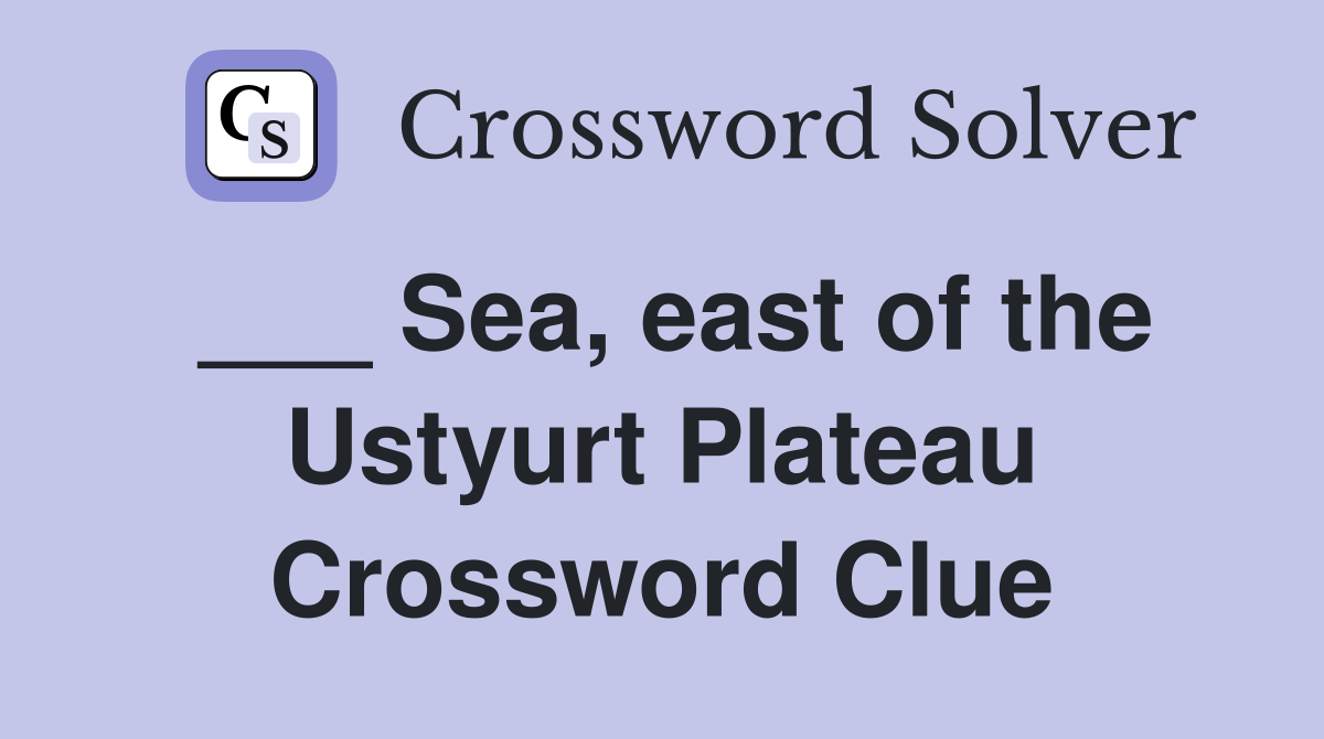 ___ Sea, east of the Ustyurt Plateau Crossword Clue