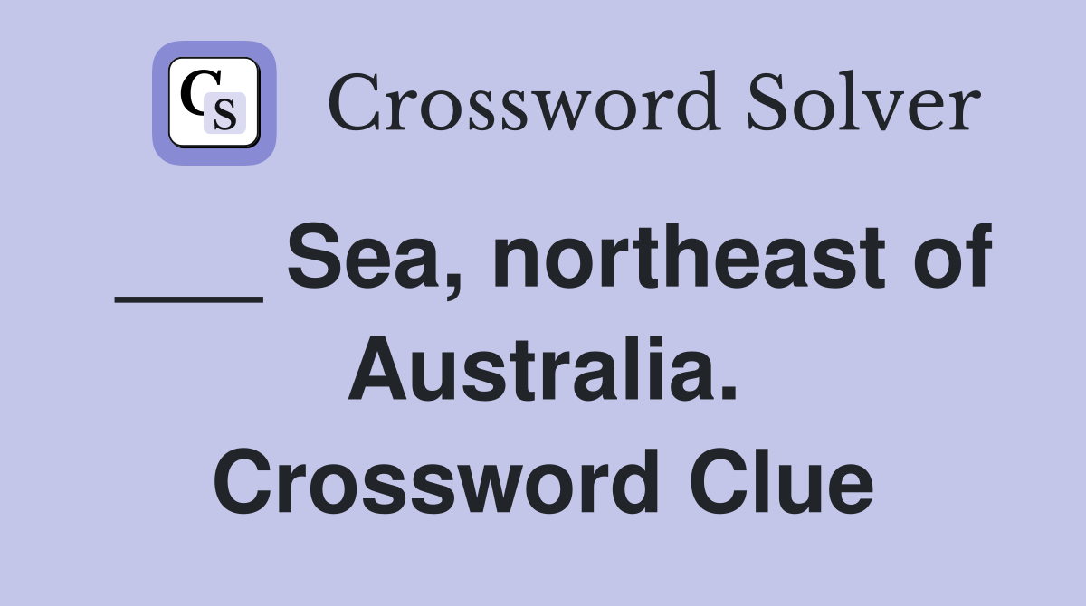 ___ Sea, northeast of Australia. Crossword Clue