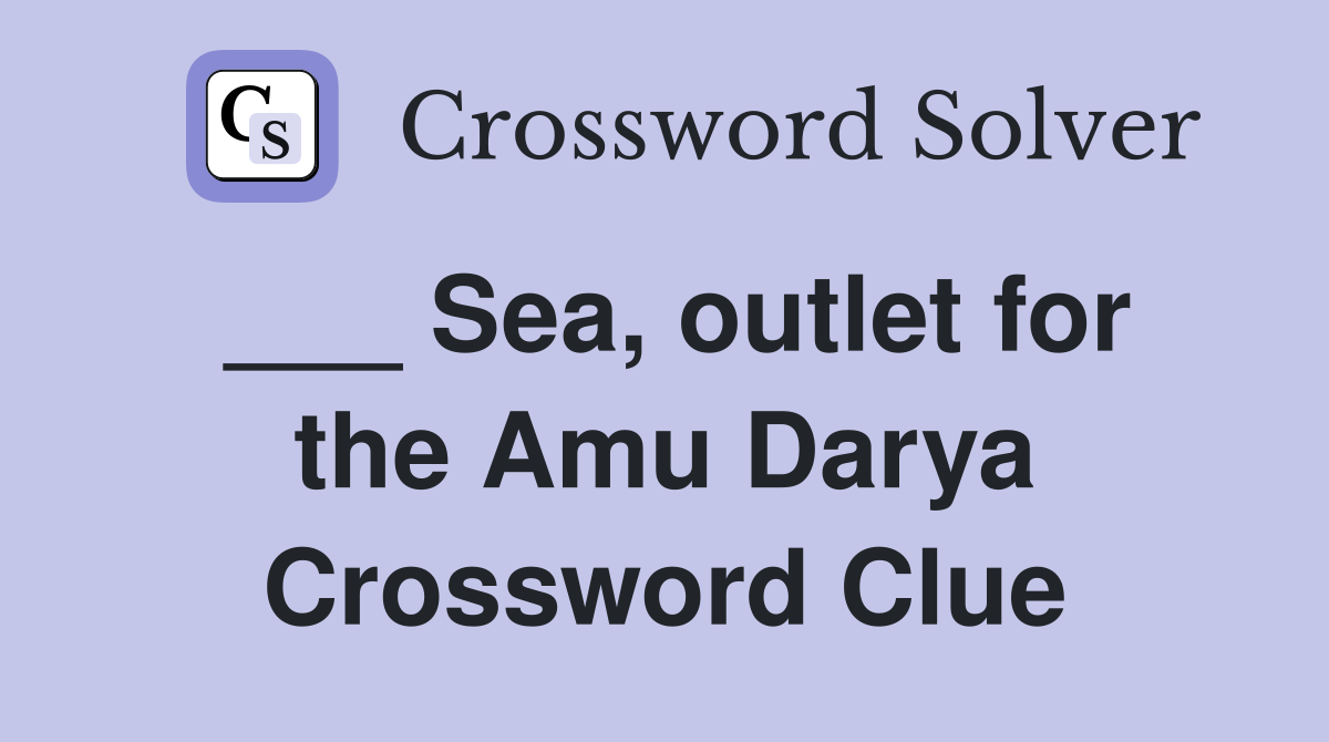 ___ Sea, outlet for the Amu Darya Crossword Clue