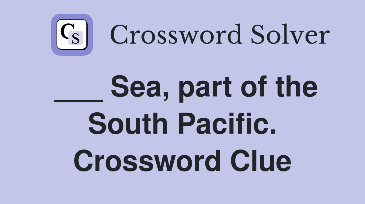 ___ Sea, part of the South Pacific. Crossword Clue