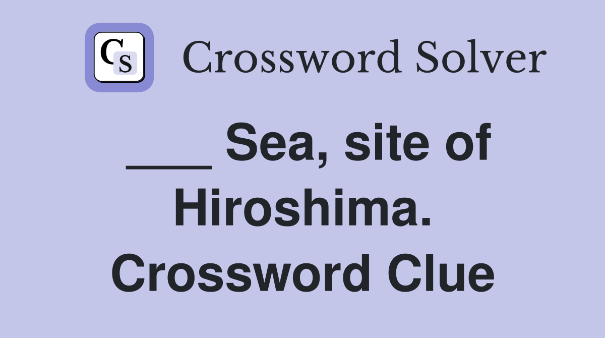 ___ Sea, site of Hiroshima. Crossword Clue