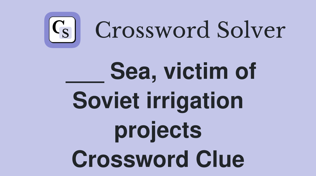___ Sea, victim of Soviet irrigation projects Crossword Clue