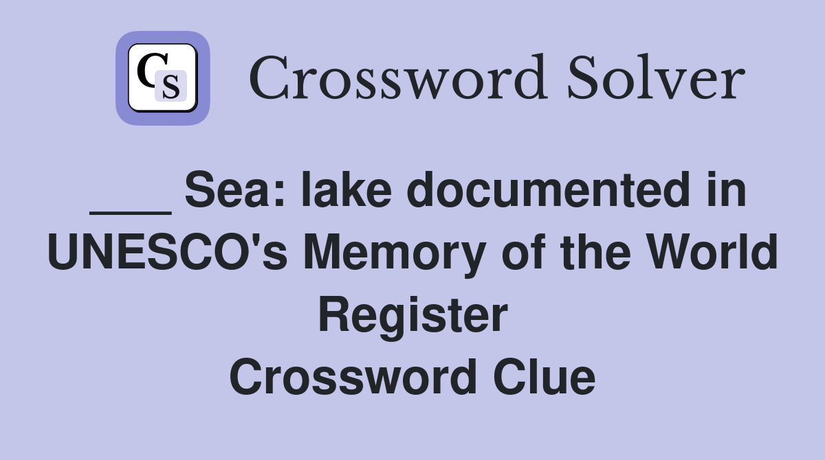 ___ Sea: lake documented in UNESCO's Memory of the World Register Crossword Clue