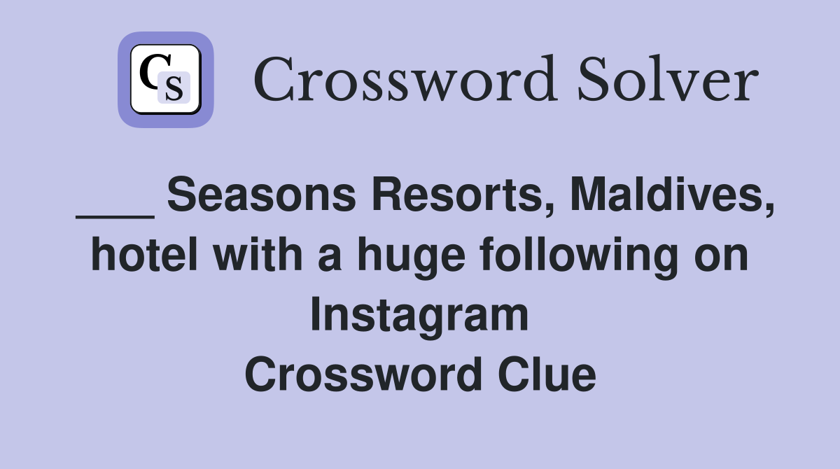 ___ Seasons Resorts, Maldives, hotel with a huge following on Instagram Crossword Clue