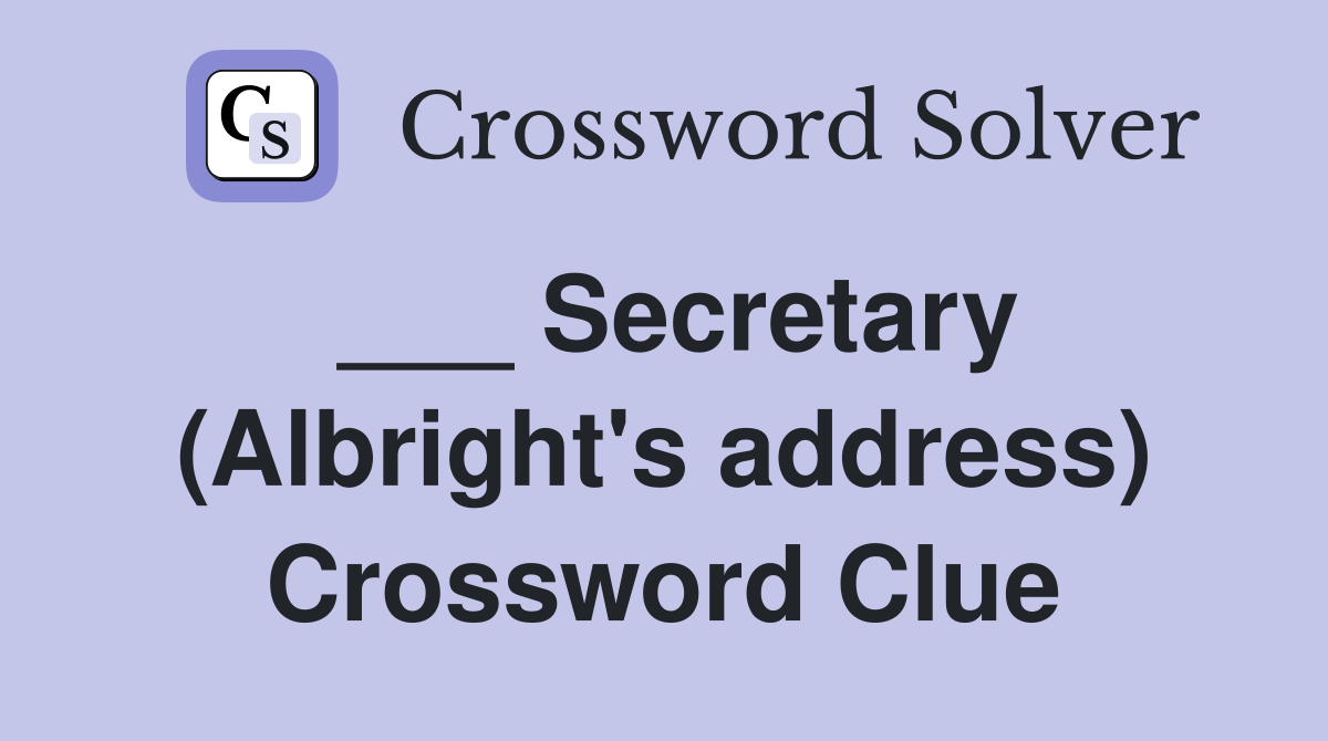 ___ Secretary (Albright's address) Crossword Clue