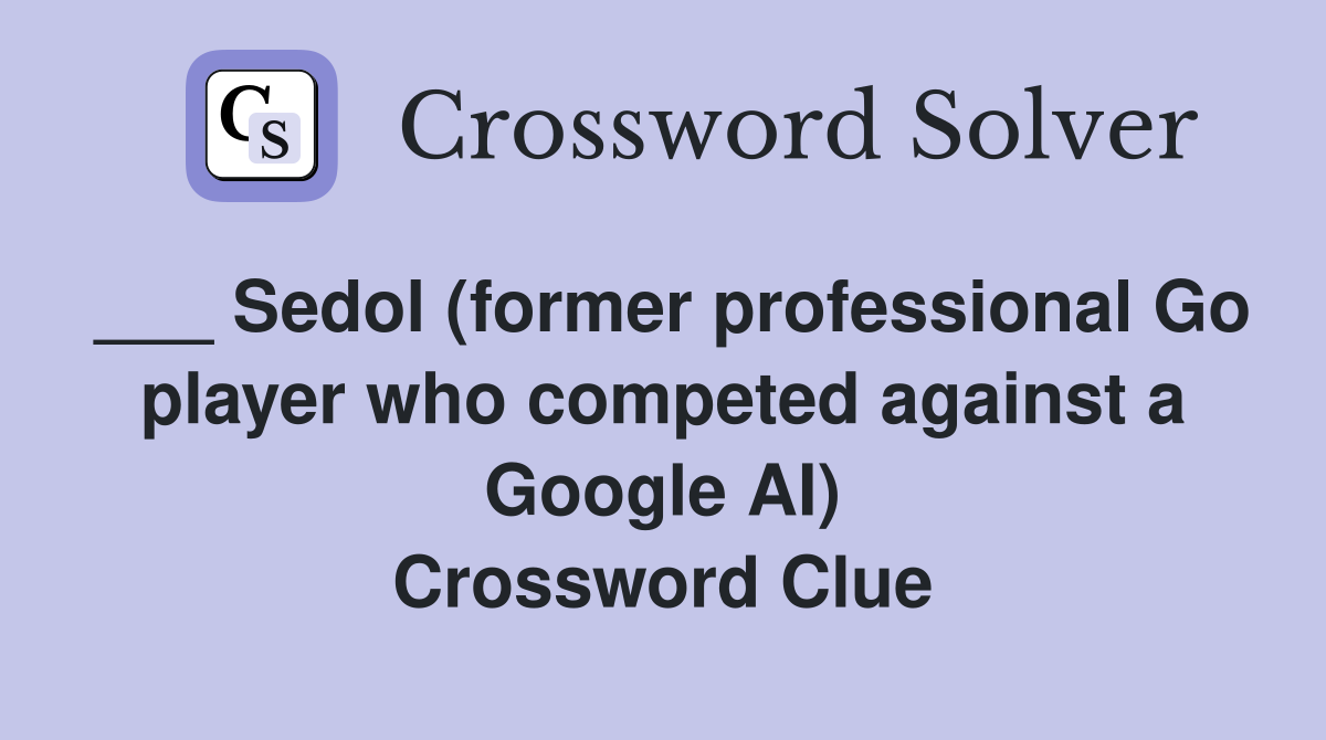 ___ Sedol (former professional Go player who competed against a Google AI) Crossword Clue