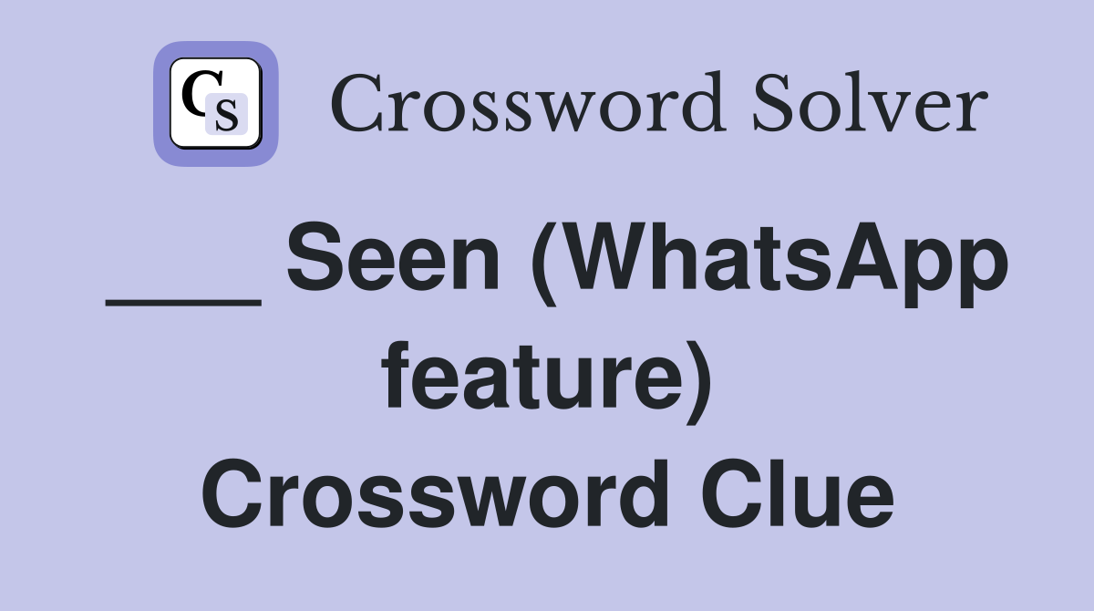___ Seen (WhatsApp feature) Crossword Clue