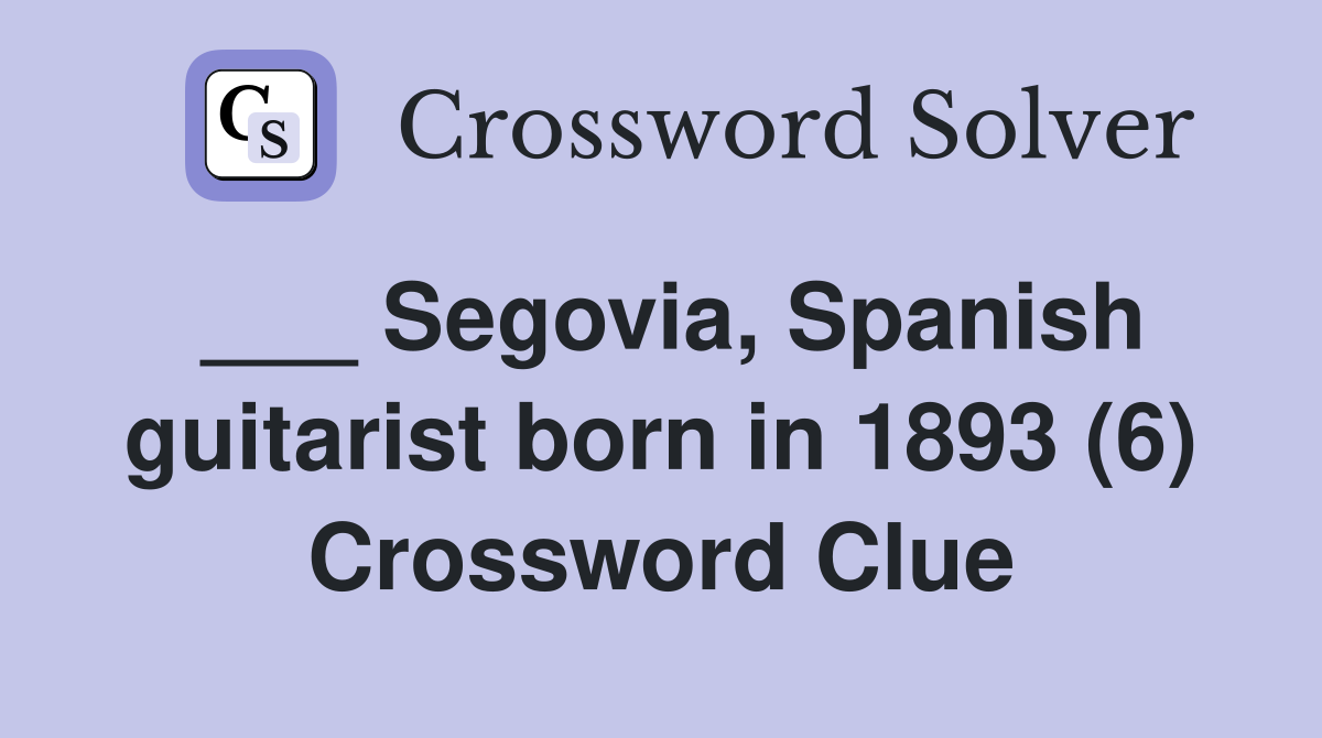 ___ Segovia, Spanish guitarist born in 1893 (6) Crossword Clue