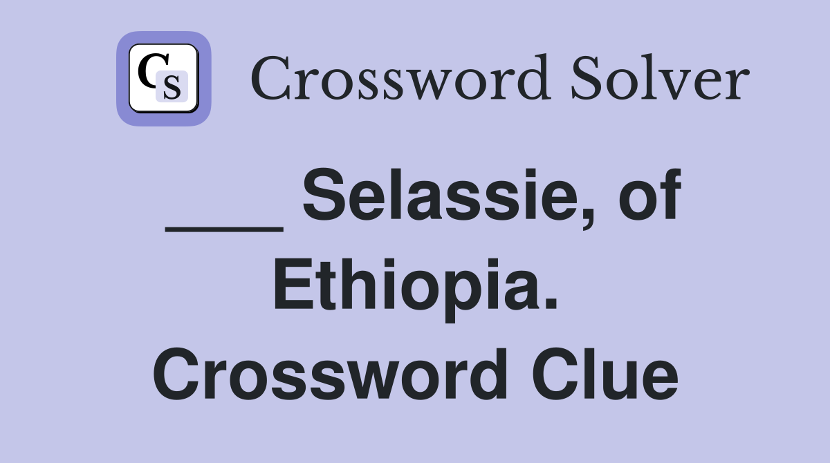 ___ Selassie, of Ethiopia. Crossword Clue