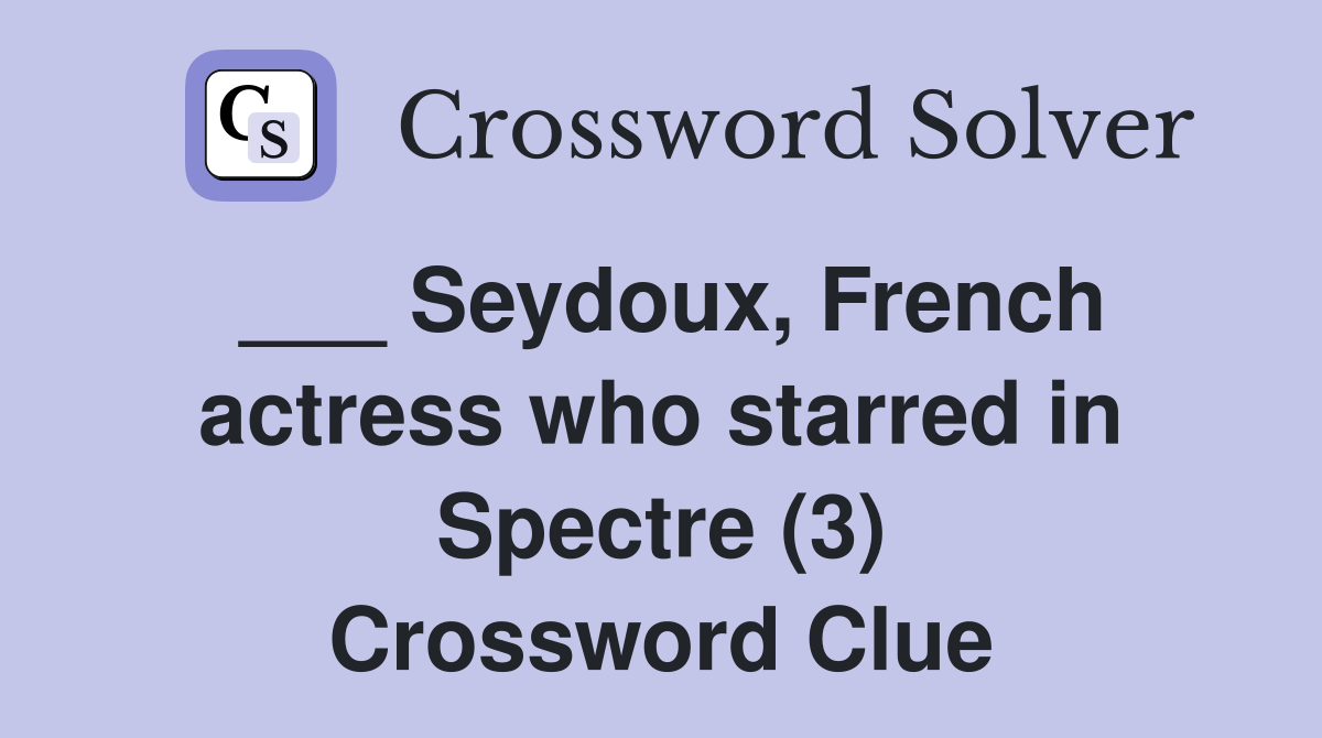 ___ Seydoux, French actress who starred in Spectre (3) Crossword Clue