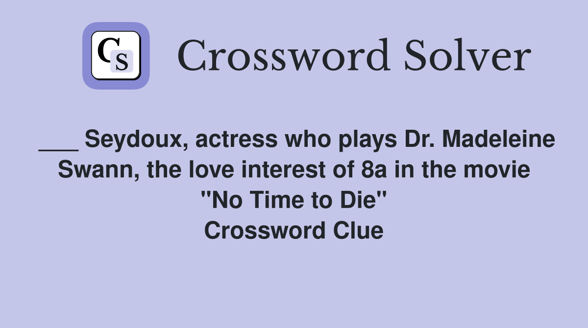 ___ Seydoux, actress who plays Dr. Madeleine Swann, the love interest of 8a in the movie "No Time to Die" Crossword Clue