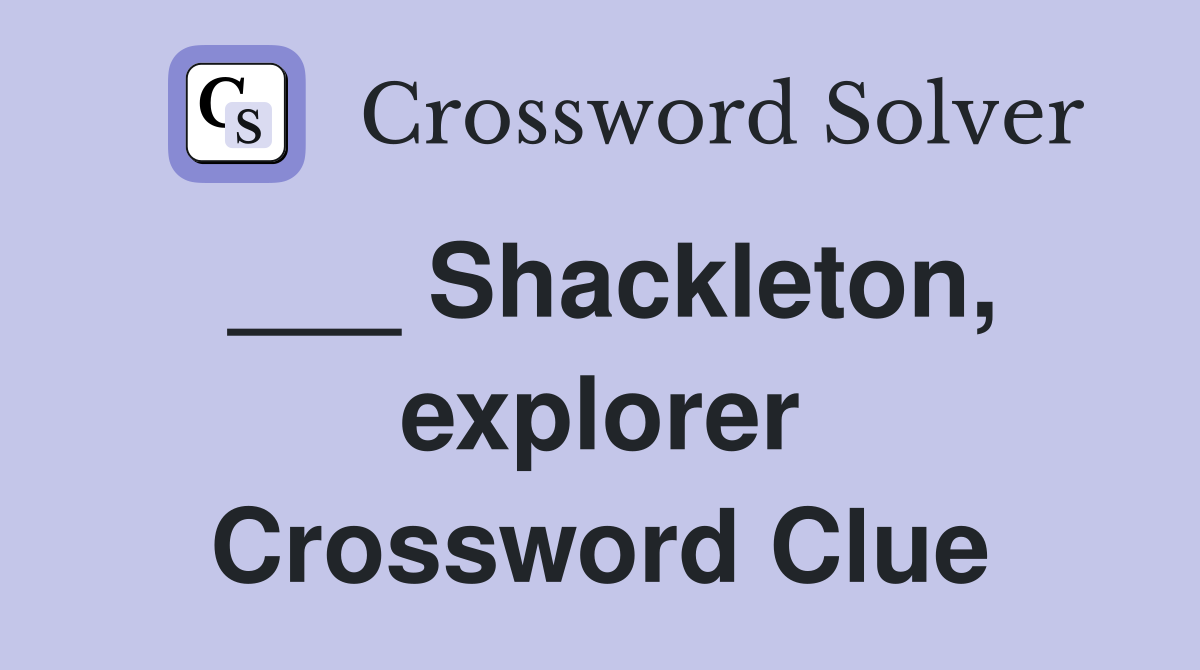___ Shackleton, explorer Crossword Clue