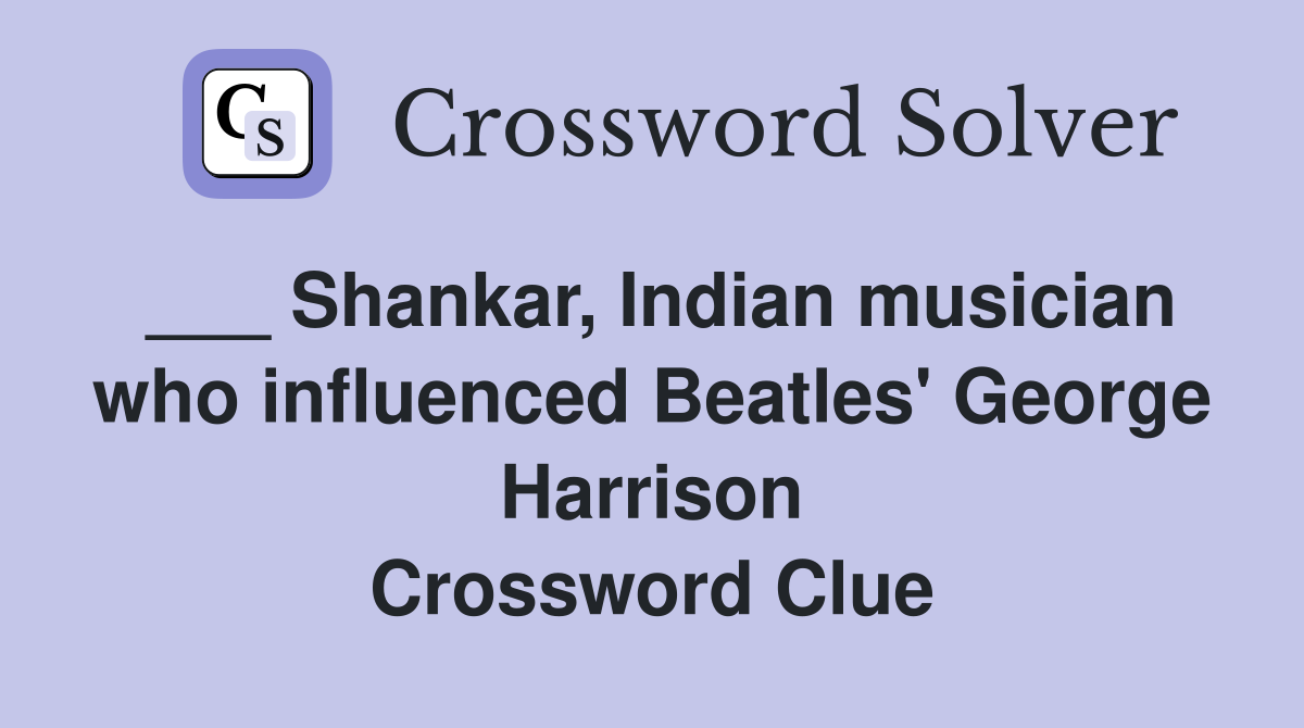 ___ Shankar, Indian musician who influenced Beatles' George Harrison Crossword Clue