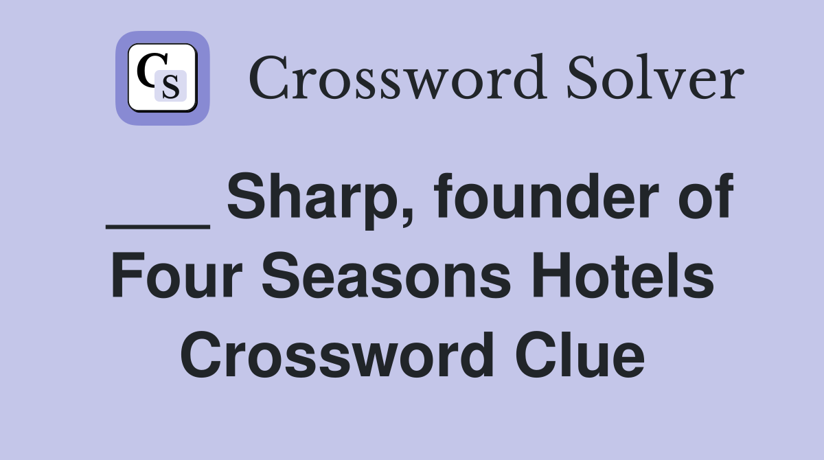 ___ Sharp, founder of Four Seasons Hotels Crossword Clue