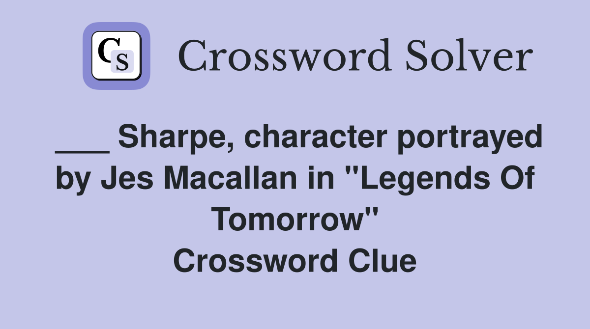 ___ Sharpe, character portrayed by Jes Macallan in "Legends Of Tomorrow" Crossword Clue