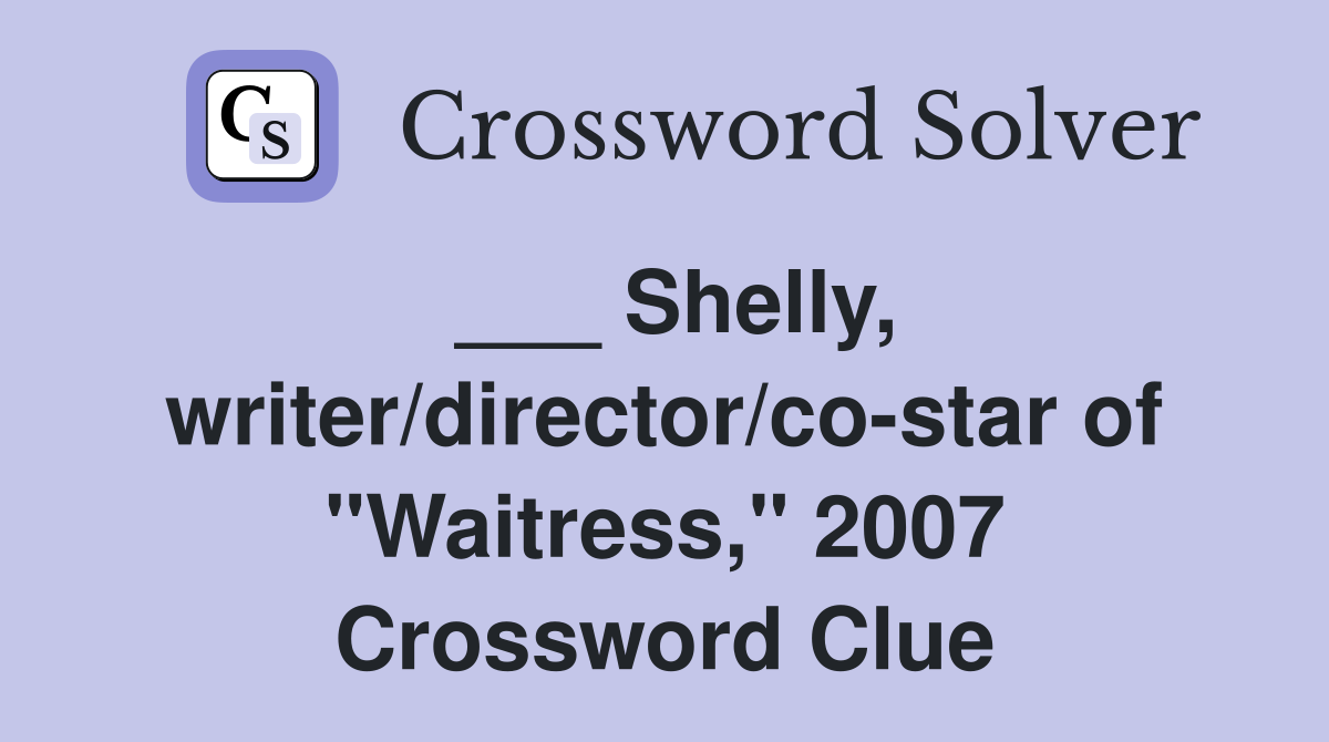 ___ Shelly, writer/director/co-star of "Waitress," 2007 Crossword Clue