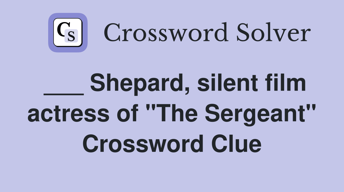 ___ Shepard, silent film actress of "The Sergeant" Crossword Clue
