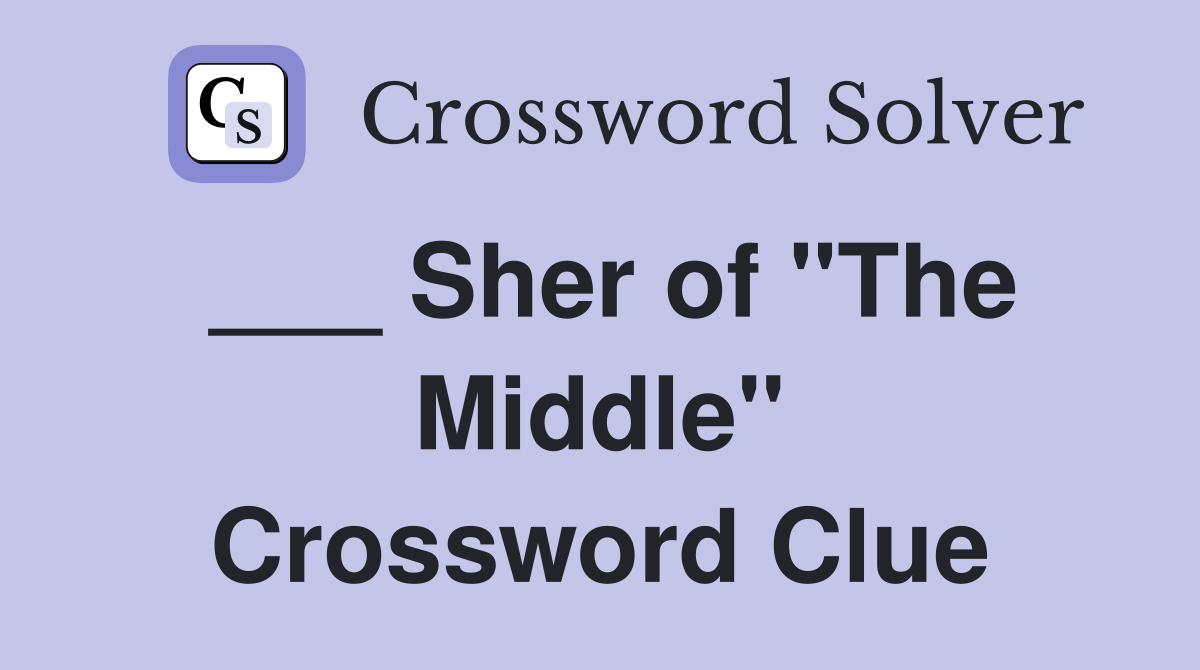 ___ Sher of "The Middle" Crossword Clue