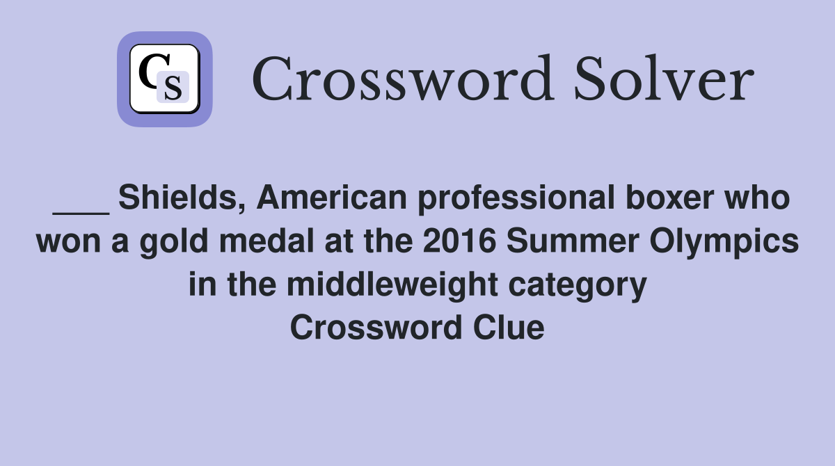 ___ Shields, American professional boxer who won a gold medal at the 2016 Summer Olympics in the middleweight category Crossword Clue