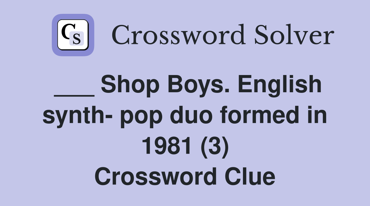 ___ Shop Boys. English synth- pop duo formed in 1981 (3) Crossword Clue