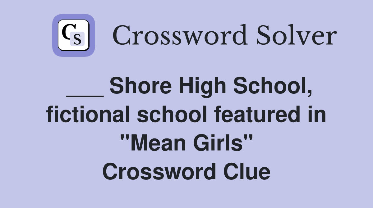 ___ Shore High School, fictional school featured in "Mean Girls" Crossword Clue