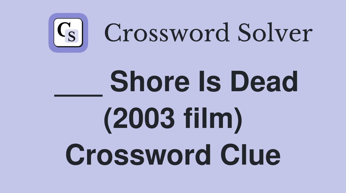___ Shore Is Dead (2003 film) Crossword Clue
