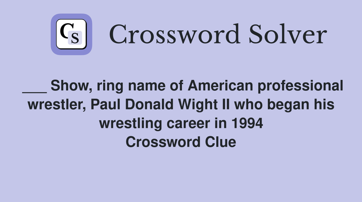 ___ Show, ring name of American professional wrestler, Paul Donald Wight II who began his wrestling career in 1994 Crossword Clue