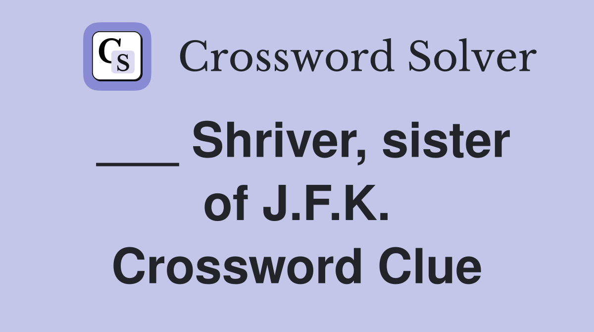 ___ Shriver, sister of J.F.K. Crossword Clue