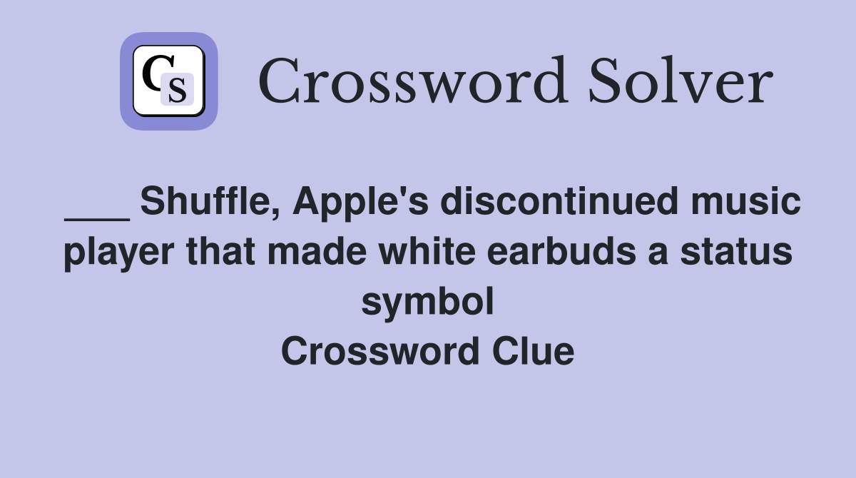 ___ Shuffle, Apple's discontinued music player that made white earbuds a status symbol Crossword Clue