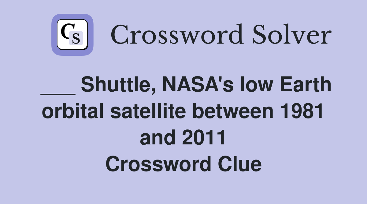 ___ Shuttle, NASA's low Earth orbital satellite between 1981 and 2011 Crossword Clue