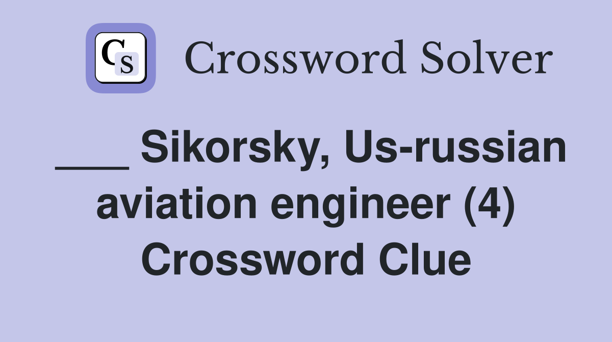 ___ Sikorsky, Us-russian aviation engineer (4) Crossword Clue