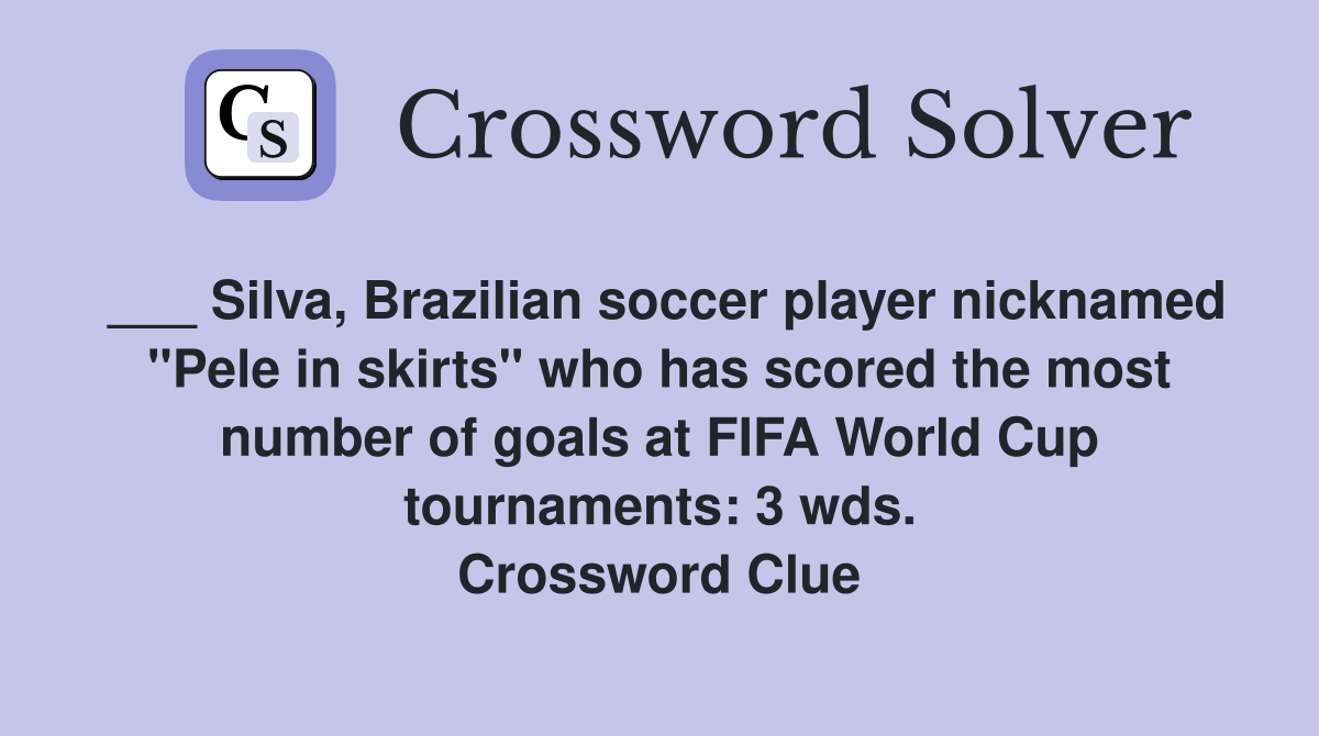 ___ Silva, Brazilian soccer player nicknamed "Pele in skirts" who has scored the most number of goals at FIFA World Cup tournaments: 3 wds. Crossword Clue
