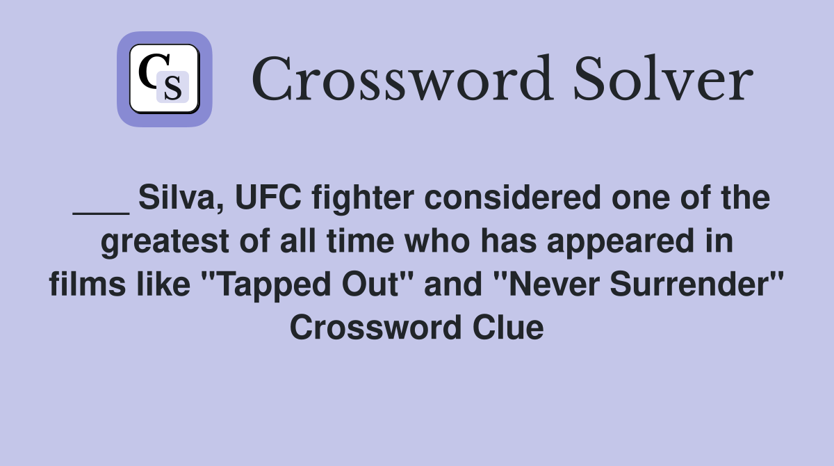 ___ Silva, UFC fighter considered one of the greatest of all time who has appeared in films like "Tapped Out" and "Never Surrender" Crossword Clue