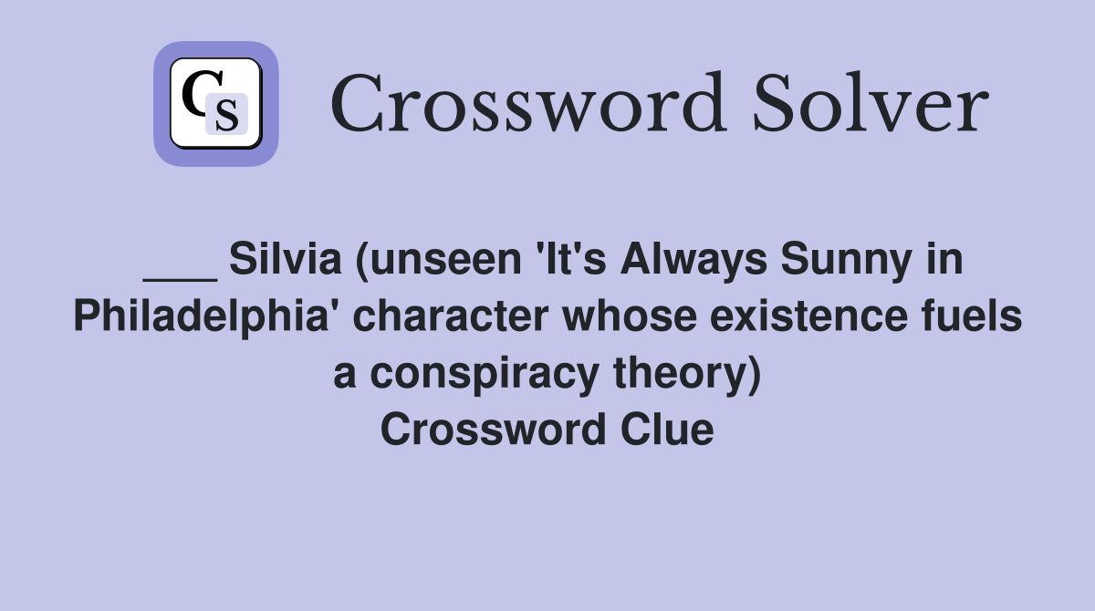 ___ Silvia (unseen 'It's Always Sunny in Philadelphia' character whose existence fuels a conspiracy theory) Crossword Clue