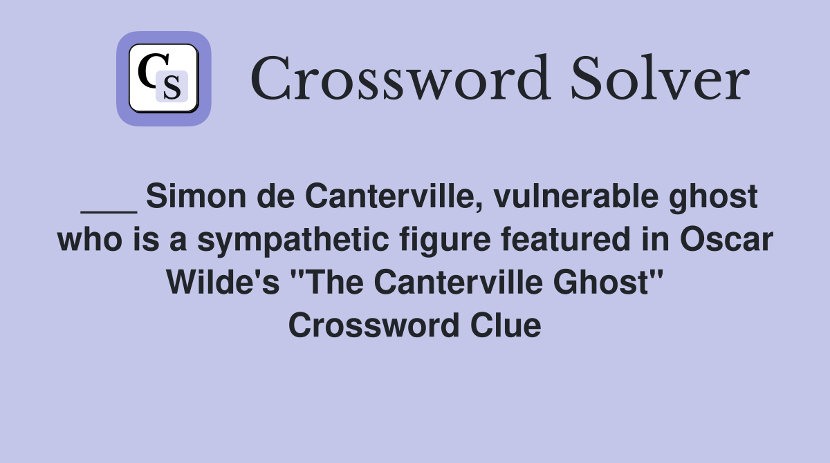 ___ Simon de Canterville, vulnerable ghost who is a sympathetic figure featured in Oscar Wilde's "The Canterville Ghost" Crossword Clue