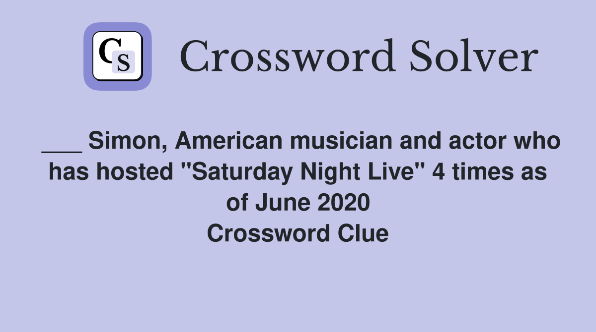 ___ Simon, American musician and actor who has hosted "Saturday Night Live" 4 times as of June 2020 Crossword Clue