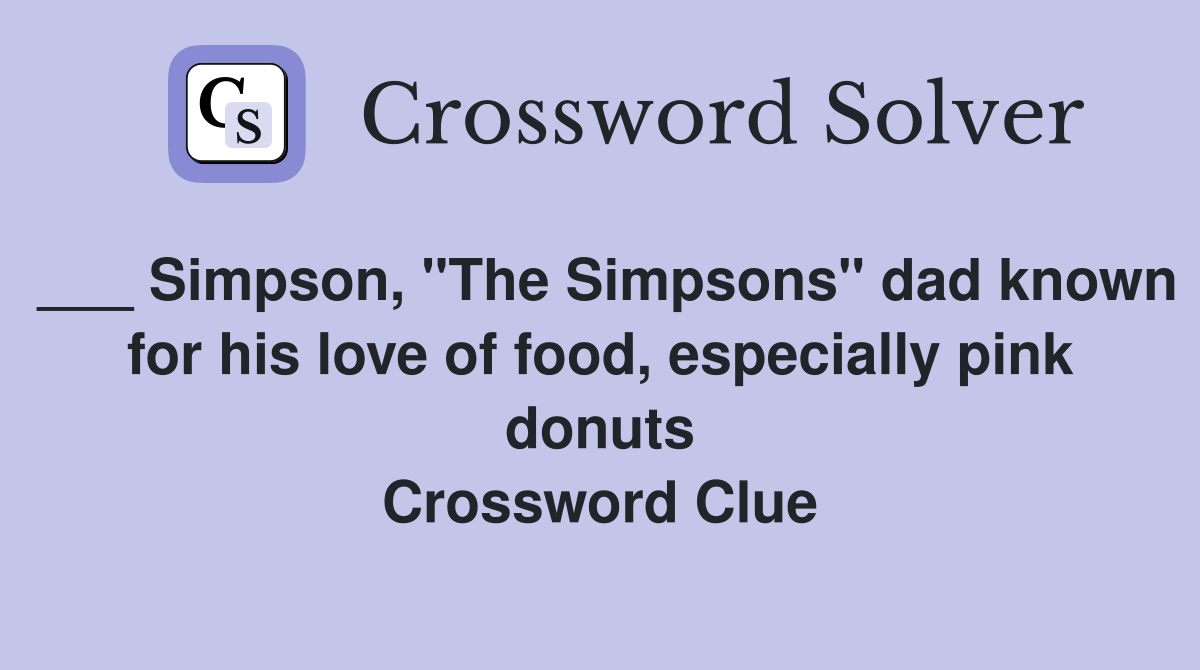___ Simpson, "The Simpsons" dad known for his love of food, especially pink donuts Crossword Clue