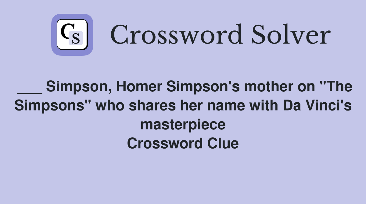 ___ Simpson, Homer Simpson's mother on "The Simpsons" who shares her name with Da Vinci's masterpiece Crossword Clue