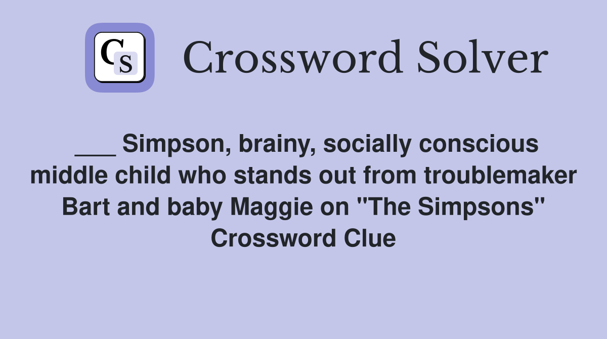 ___ Simpson, brainy, socially conscious middle child who stands out from troublemaker Bart and baby Maggie on "The Simpsons" Crossword Clue