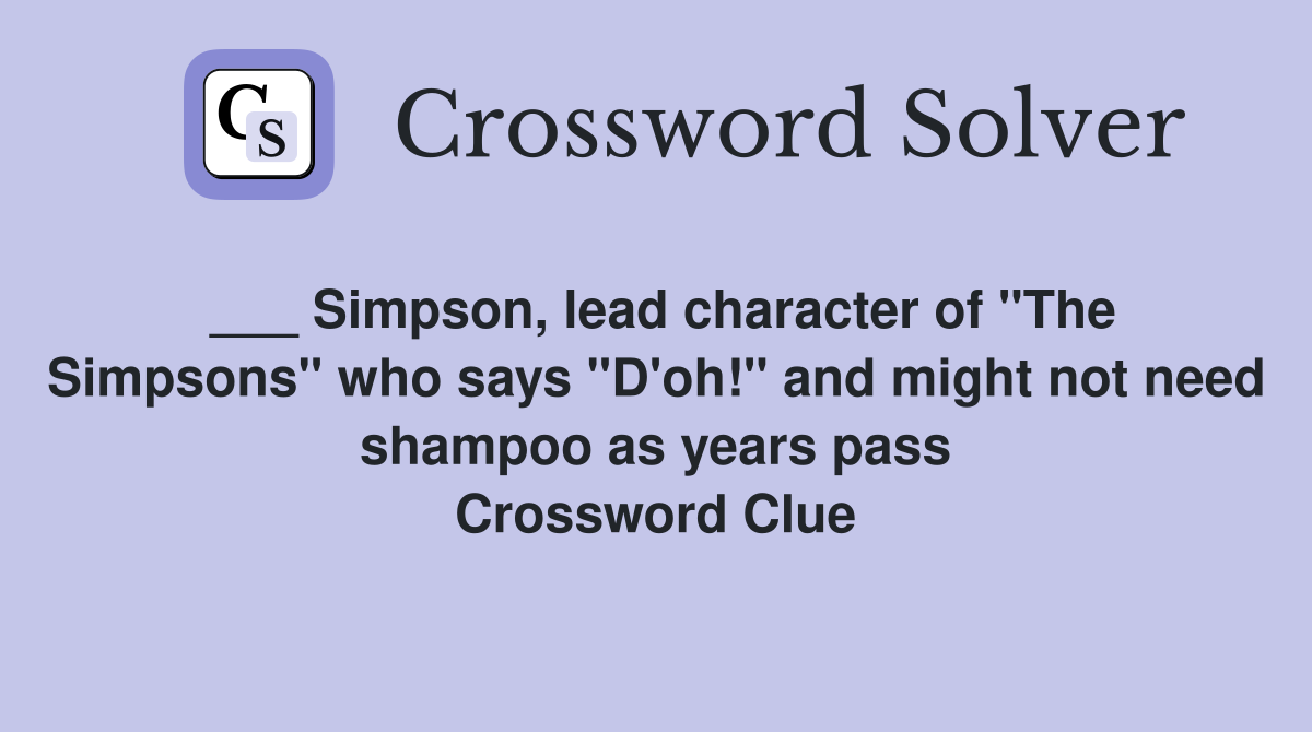 ___ Simpson, lead character of "The Simpsons" who says "D'oh!" and might not need shampoo as years pass Crossword Clue